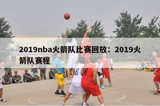 2019nba火箭队比赛回放：2019火箭队赛程