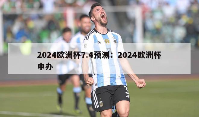 2024欧洲杯7.4预测：2024欧洲杯申办