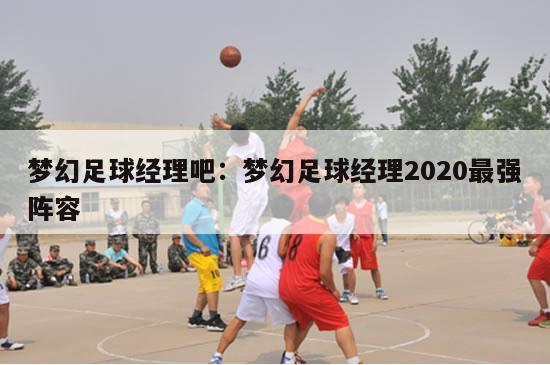 梦幻足球经理吧：梦幻足球经理2020最强阵容