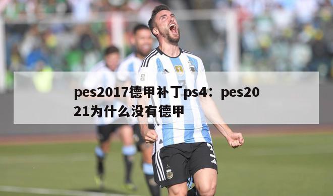 pes2017德甲补丁ps4：pes2021为什么没有德甲