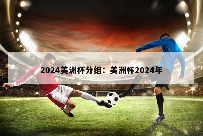 2024美洲杯分组：美洲杯2024年