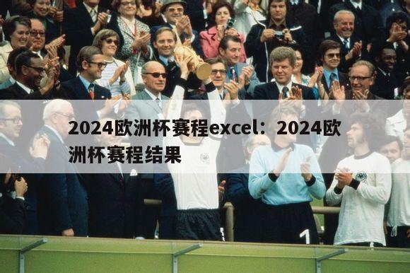 2024欧洲杯赛程excel：2024欧洲杯赛程结果