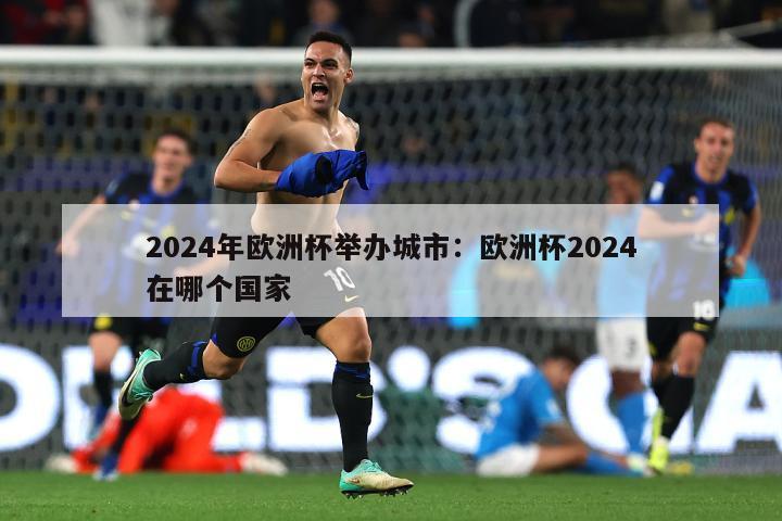 2024年欧洲杯举办城市：欧洲杯2024在哪个国家