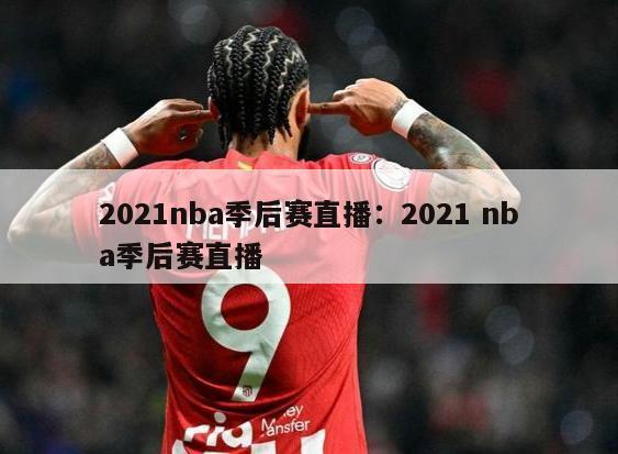 2021nba季后赛直播：2021 nba季后赛直播