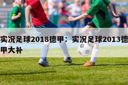 实况足球2018德甲：实况足球2013德甲大补