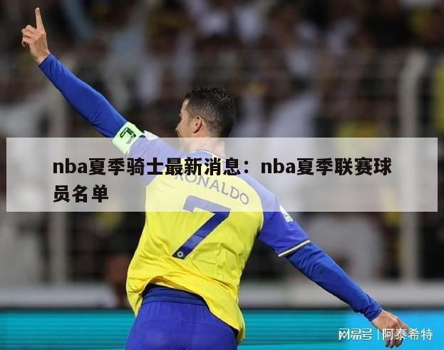 nba夏季骑士最新消息：nba夏季联赛球员名单