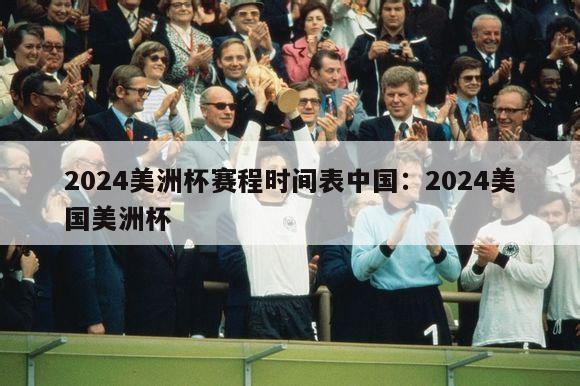 2024美洲杯赛程时间表中国：2024美国美洲杯