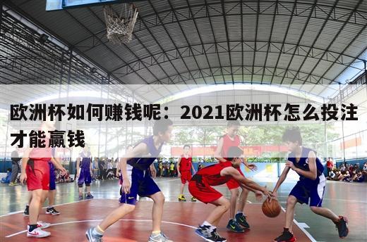 欧洲杯如何赚钱呢：2021欧洲杯怎么投注才能赢钱