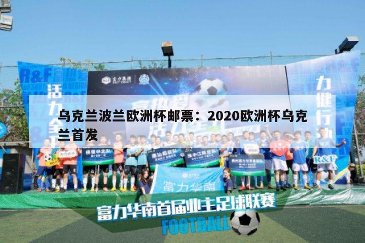 乌克兰波兰欧洲杯邮票：2020欧洲杯乌克兰首发