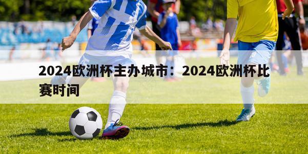 2024欧洲杯主办城市：2024欧洲杯比赛时间