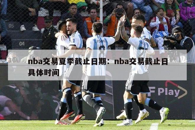 nba交易夏季截止日期：nba交易截止日具体时间