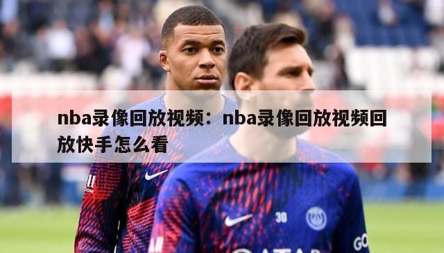 nba录像回放视频：nba录像回放视频回放快手怎么看