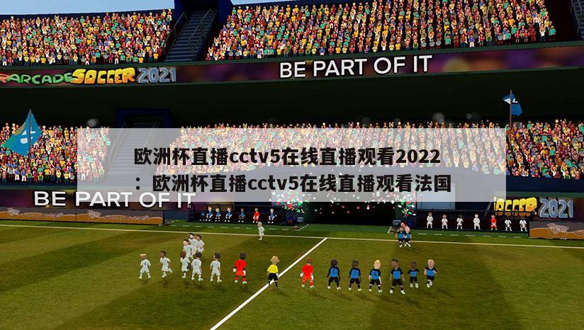 欧洲杯直播cctv5在线直播观看2022：欧洲杯直播cctv5在线直播观看法国