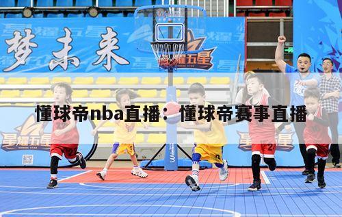 懂球帝nba直播：懂球帝赛事直播