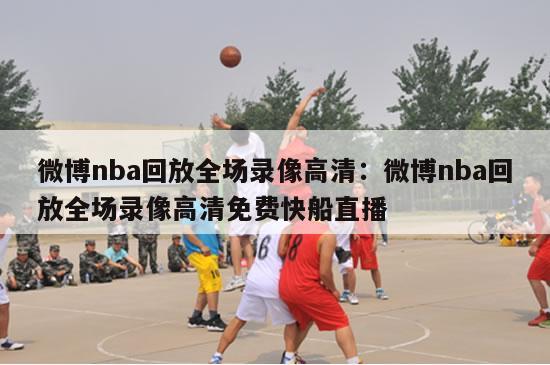 微博nba回放全场录像高清：微博nba回放全场录像高清免费快船直播