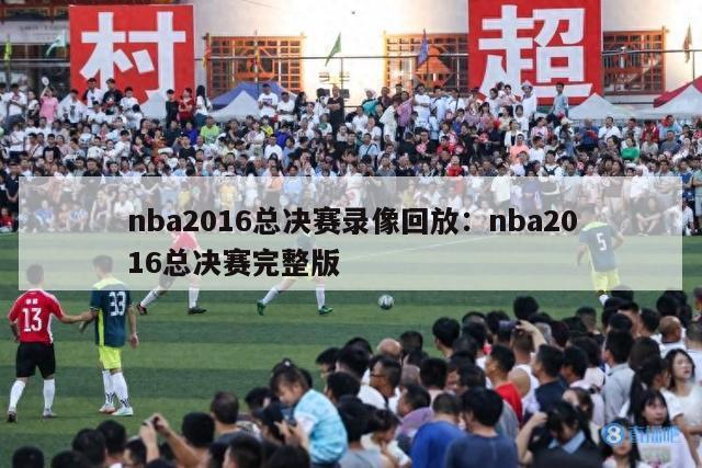 nba2016总决赛录像回放：nba2016总决赛完整版