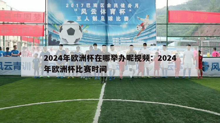 2024年欧洲杯在哪举办呢视频：2024年欧洲杯比赛时间