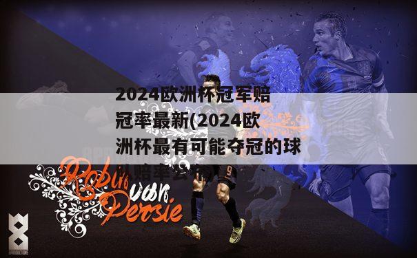 2024欧洲杯冠军赔冠率最新(2024欧洲杯最有可能夺冠的球队赔率公布)