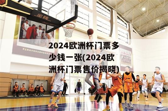 2024欧洲杯门票多少钱一张(2024欧洲杯门票售价揭晓)