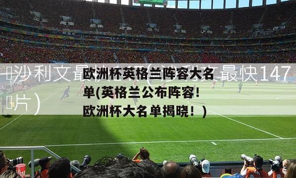 欧洲杯英格兰阵容大名单(英格兰公布阵容！欧洲杯大名单揭晓！)