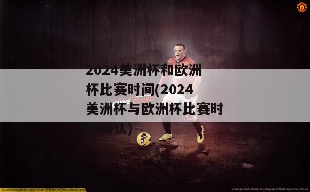 2024美洲杯和欧洲杯比赛时间(2024美洲杯与欧洲杯比赛时间确认)