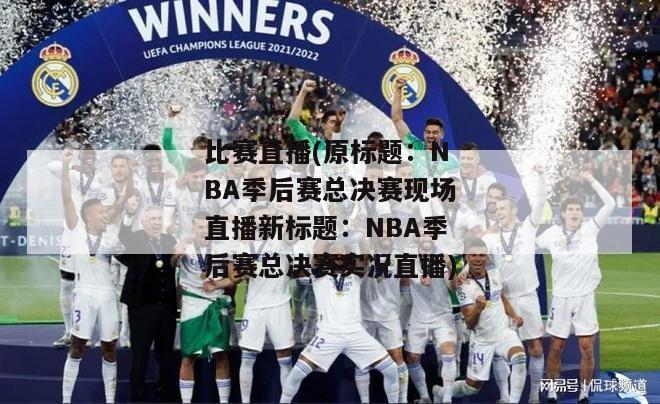 比赛直播(原标题：NBA季后赛总决赛现场直播新标题：NBA季后赛总决赛实况直播)